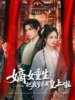 免费在线观看《嫡女重生把废爹养成皇上啦》