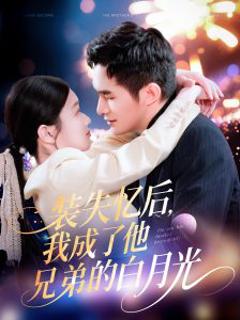 免费在线观看《装失忆后，我成了他兄弟的白月光》