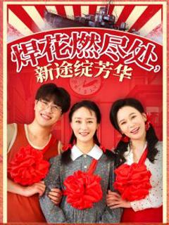 免费在线观看《焊花燃尽处新途绽芳华》