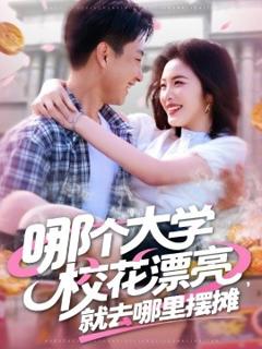 免费在线观看《哪个大学校花漂亮就去哪里摆摊》