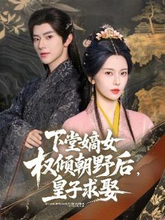 免费在线观看《下堂嫡女权倾朝野后，皇子求娶》