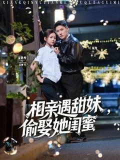 免费在线观看《相亲遇甜妹，偷娶她闺蜜》