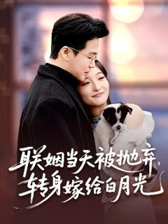 免费在线观看《联姻当天被抛弃，转身嫁给白月光》