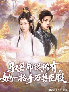 免费在线观看《驭兽师很稀有她一抬手万兽臣服》
