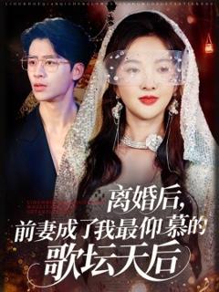 免费在线观看《离婚后，前妻成了我最仰慕的歌坛天后》