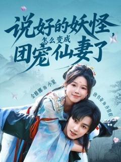 免费在线观看《说好的妖怪，怎么变成团宠仙妻了》