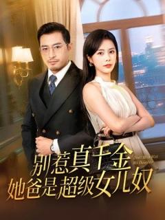 免费在线观看《别惹真千金她爸是超级女儿奴》