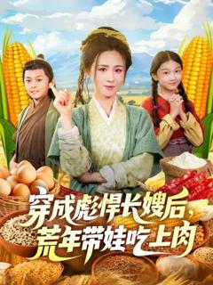 免费在线观看《穿成彪悍长嫂后荒年带娃吃上肉》