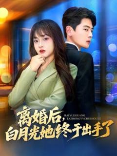 免费在线观看《离婚后，白月光她终于出手了》