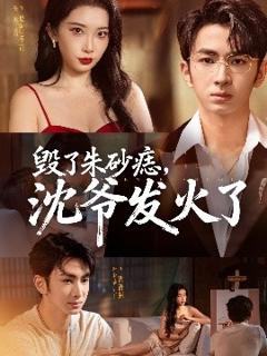免费在线观看《毁了朱砂痣，沈爷发火了》