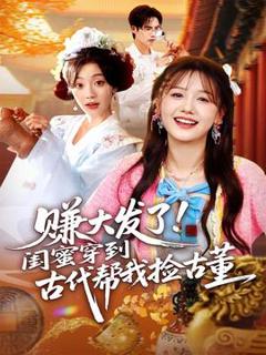 免费在线观看《赚大发了闺蜜穿到古代帮我捡古董》