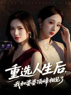 免费在线观看《重选人生后，我和婆婆顶峰相见了》