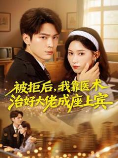 免费在线观看《被拒后，我靠医术治好大佬成座上宾》