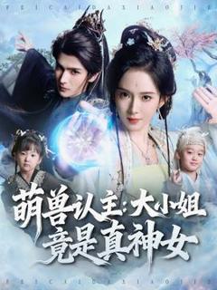 免费在线观看《萌兽认主：大小姐竟是真神女》