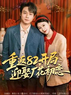 免费在线观看《重返82，开局迎娶厂花初恋》