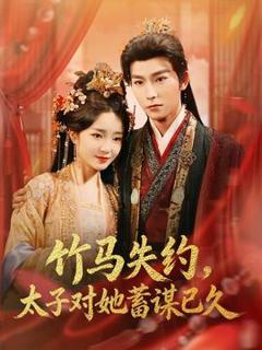 免费在线观看《竹马失约，太子对她蓄谋已久》