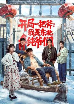 免费在线观看《开局一把斧：我是东北纯爷们》