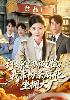 免费在线观看《订婚宴撕破脸，我靠粉条麻花坐拥大厂》